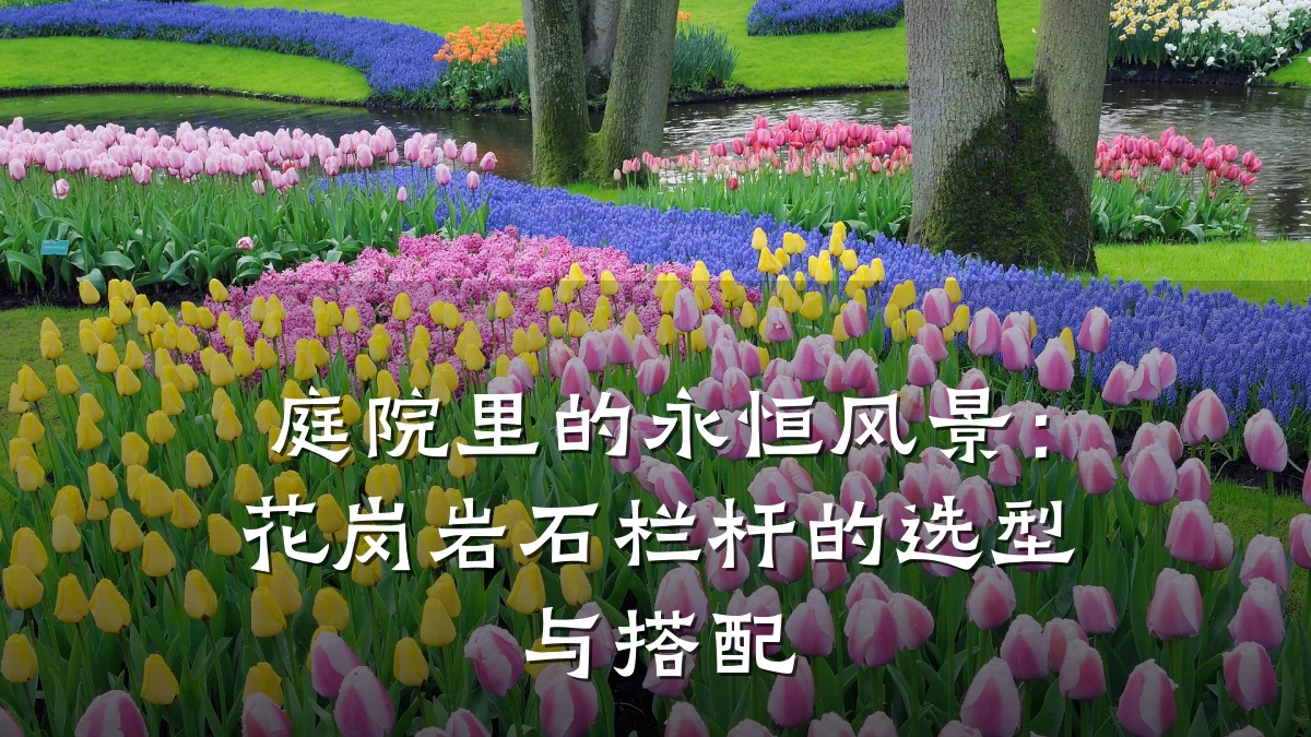 庭院里的永恒风景：花岗岩石栏杆的选型与搭配