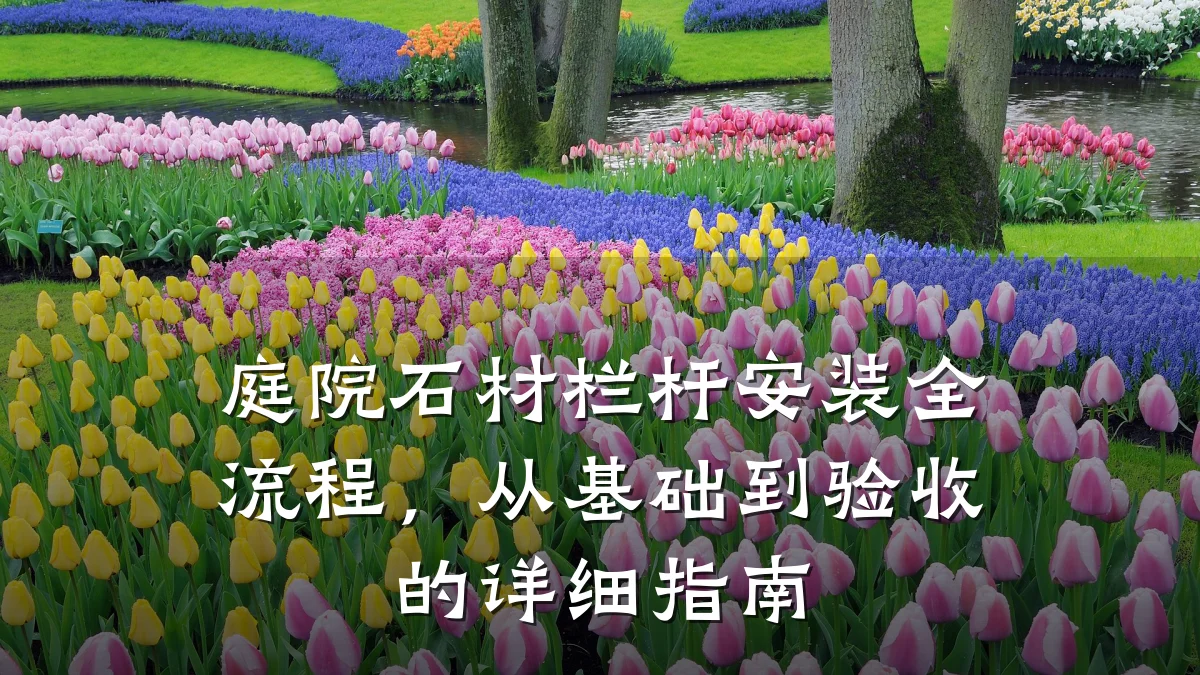 庭院石材栏杆安装全流程，从基础到验收的详细指南
