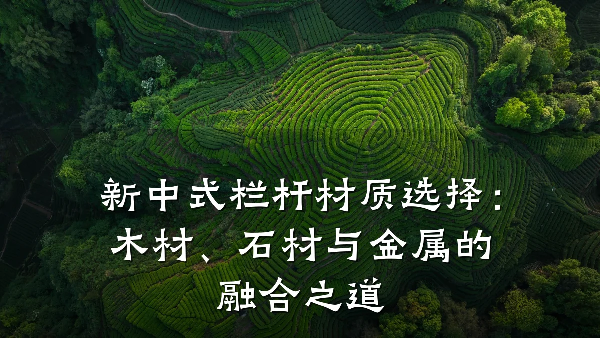 新中式栏杆材质选择：木材、石材与金属的融合之道