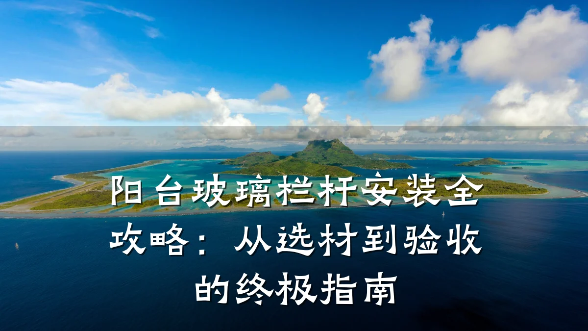 阳台玻璃栏杆安装全攻略：从选材到验收的终极指南