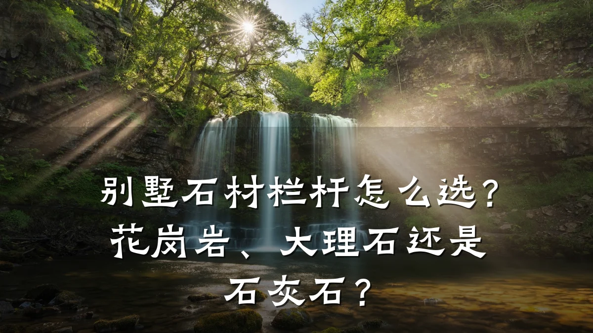 别墅石材栏杆怎么选？花岗岩、大理石还是石灰石？