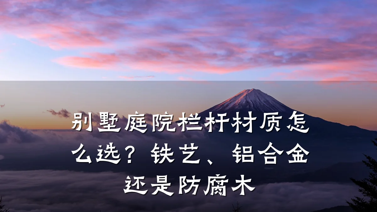 别墅庭院栏杆材质怎么选？铁艺、铝合金还是防腐木