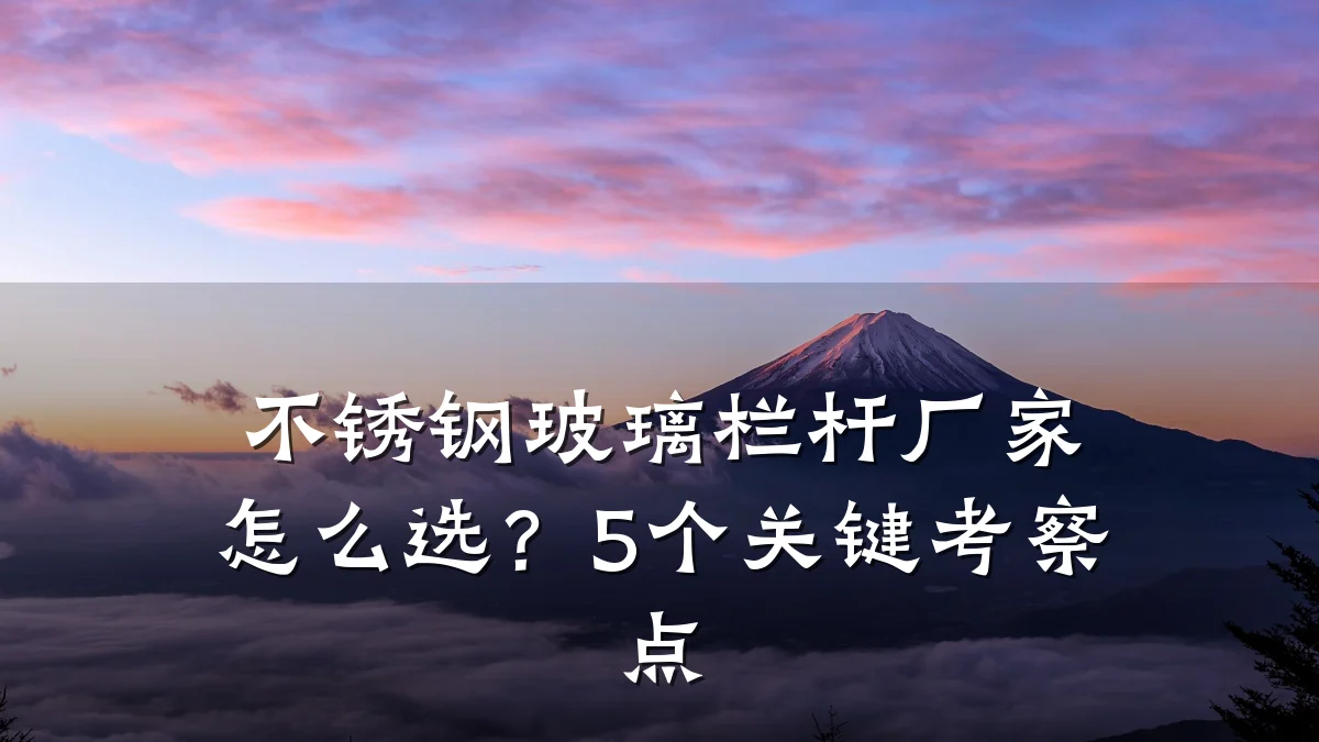 不锈钢玻璃栏杆厂家怎么选？5个关键考察点