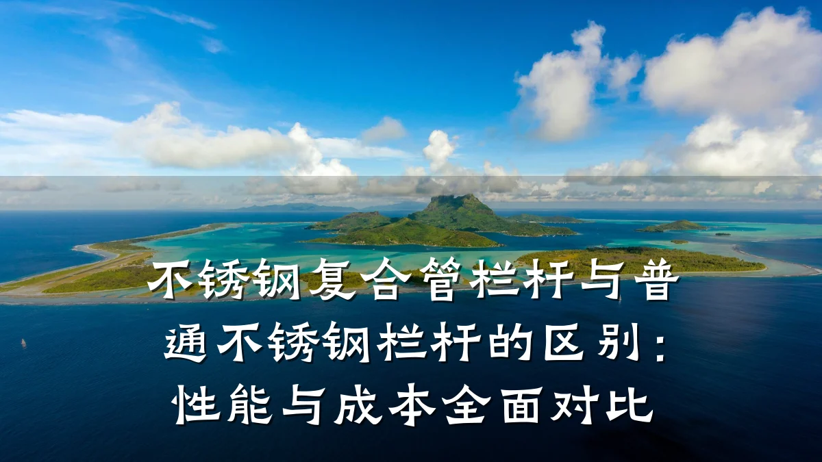 不锈钢复合管栏杆与普通不锈钢栏杆的区别：性能与成本全面对比