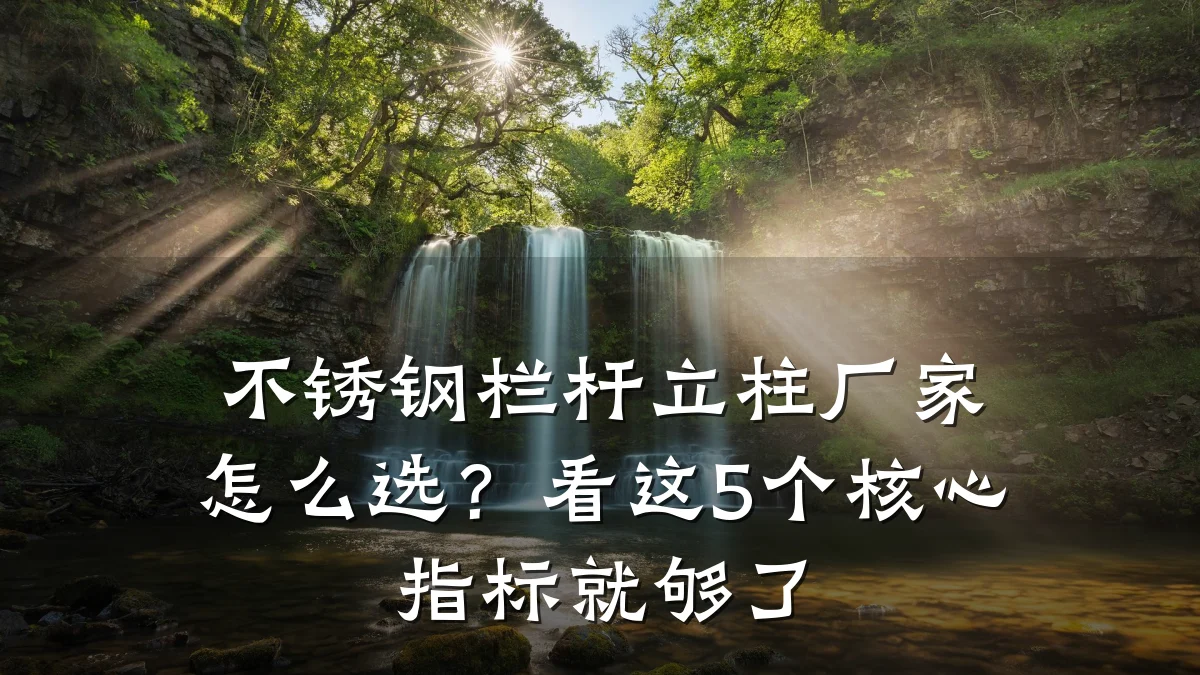 不锈钢栏杆立柱厂家怎么选？看这5个核心指标就够了