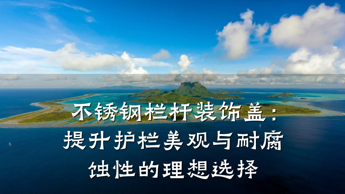 不锈钢栏杆装饰盖：提升护栏美观与耐腐蚀性的理想选择