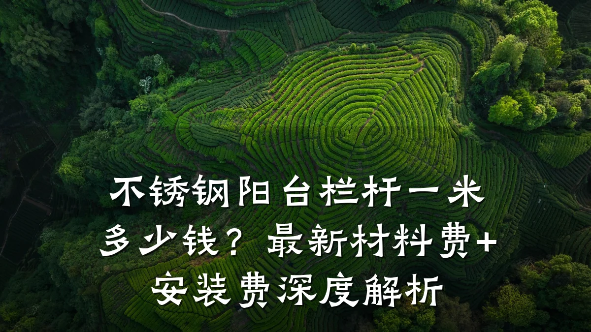 不锈钢阳台栏杆一米多少钱？最新材料费+安装费深度解析