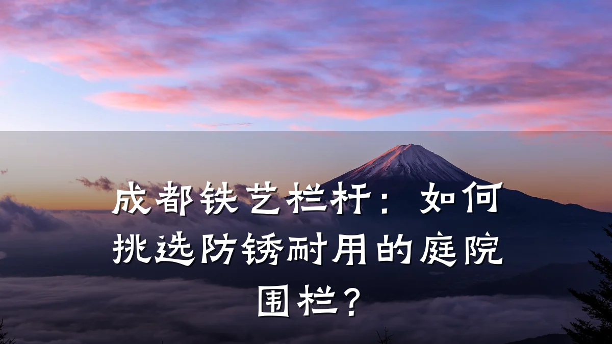 成都铁艺栏杆：如何挑选防锈耐用的庭院围栏？