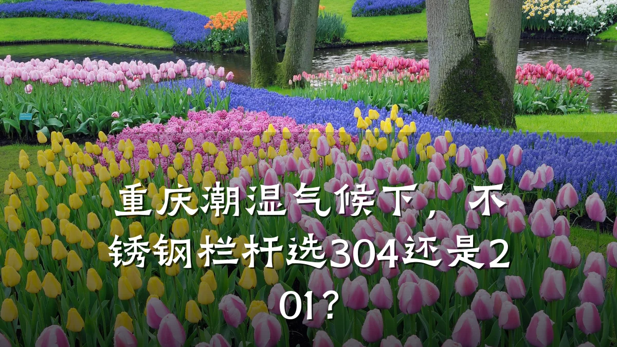重庆潮湿气候下，不锈钢栏杆选304还是201？