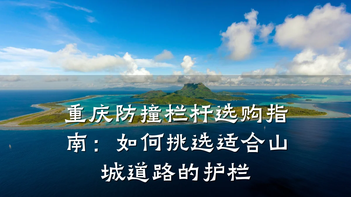 重庆防撞栏杆选购指南：如何挑选适合山城道路的护栏