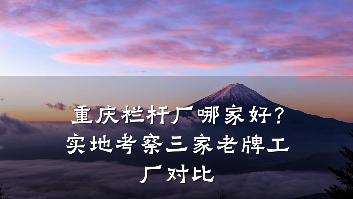 重庆栏杆厂哪家好？实地考察三家老牌工厂对比
