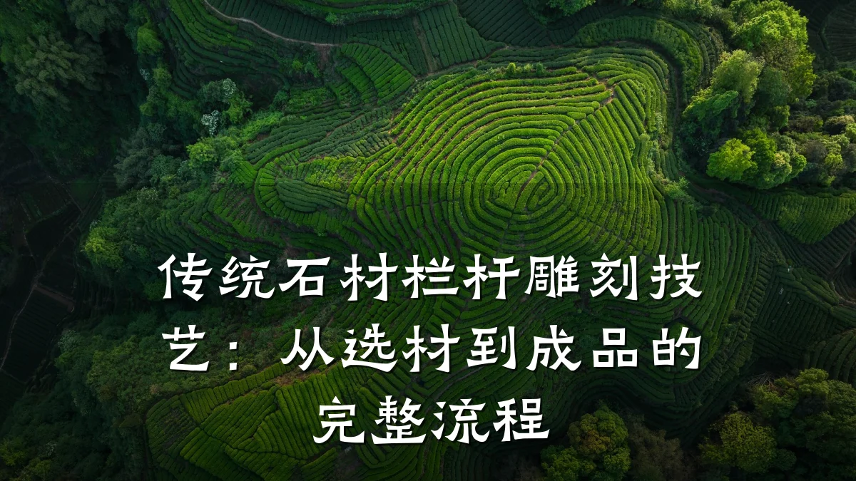 传统石材栏杆雕刻技艺：从选材到成品的完整流程
