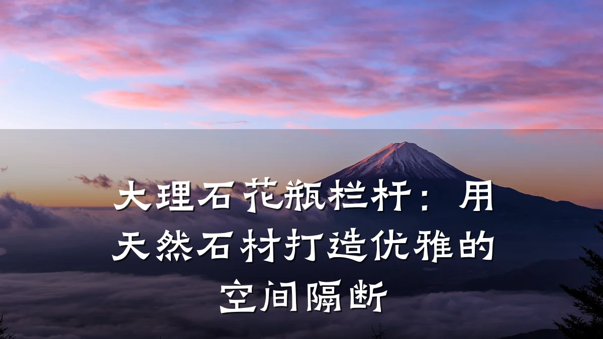 大理石花瓶栏杆：用天然石材打造优雅的空间隔断
