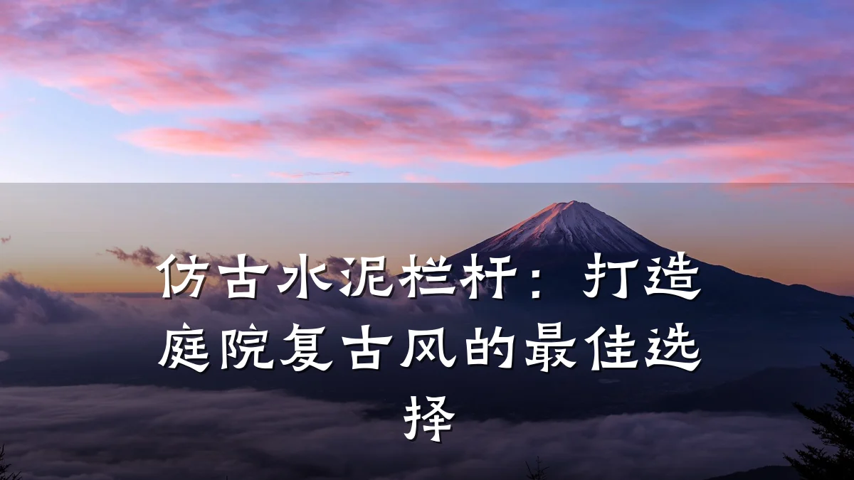 仿古水泥栏杆：打造庭院复古风的最佳选择
