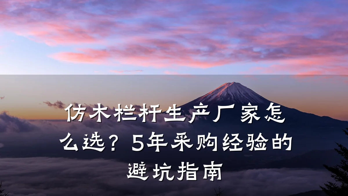 仿木栏杆生产厂家怎么选？5年采购经验的避坑指南