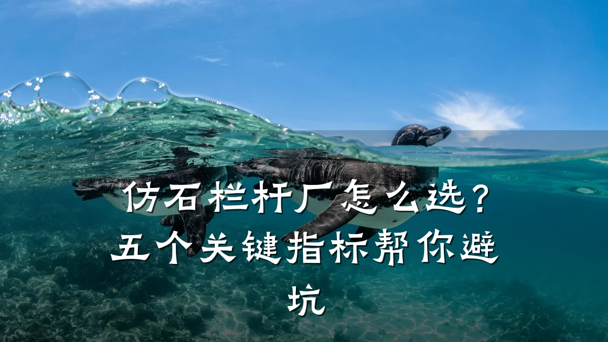 仿石栏杆厂怎么选？五个关键指标帮你避坑