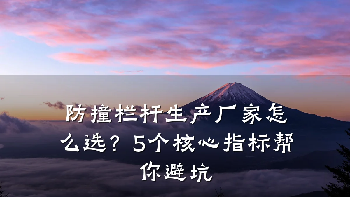 防撞栏杆生产厂家怎么选？5个核心指标帮你避坑