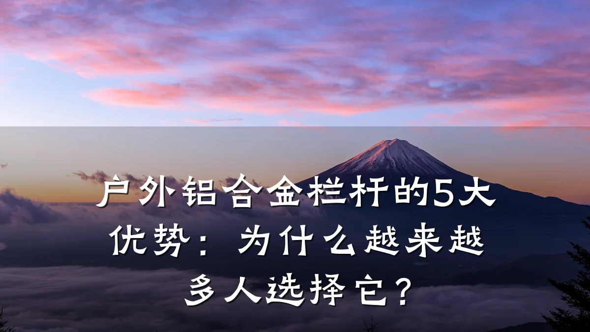 户外铝合金栏杆的5大优势：为什么越来越多人选择它？
