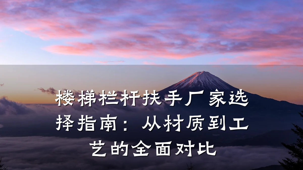 楼梯栏杆扶手厂家选择指南：从材质到工艺的全面对比
