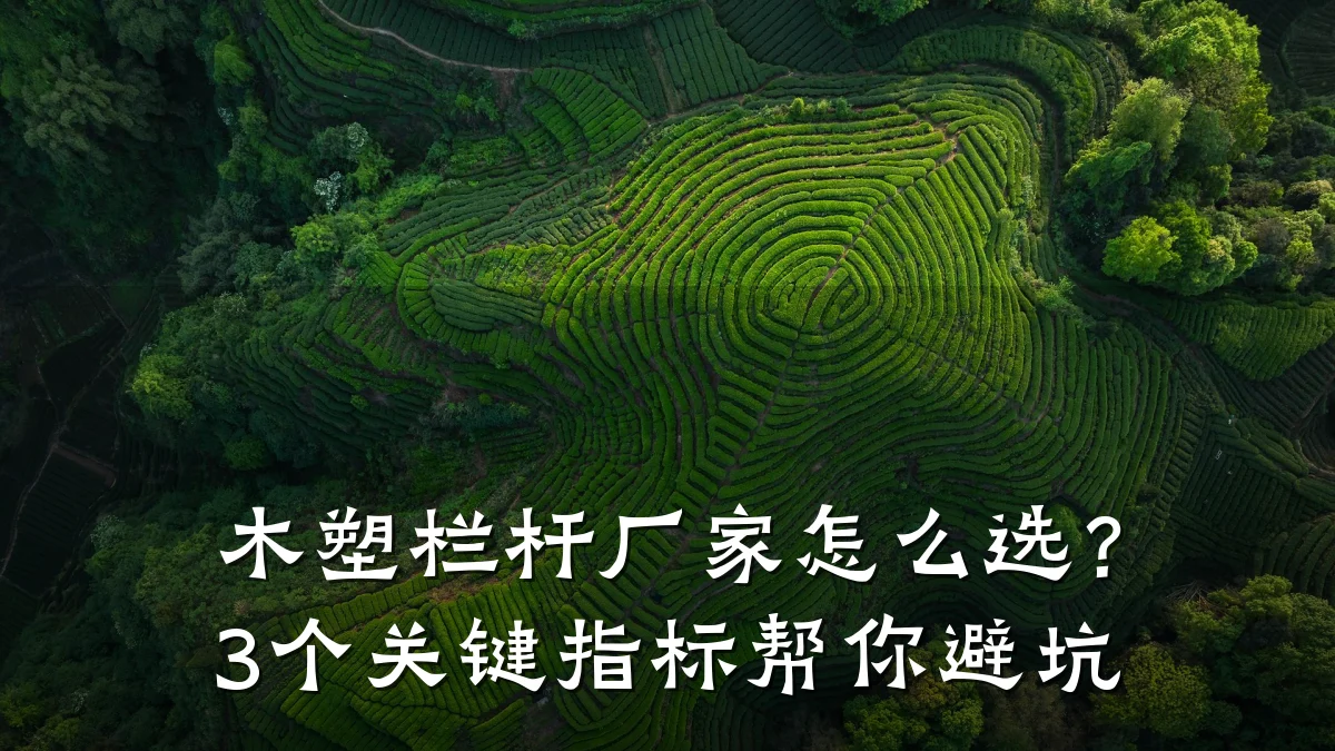木塑栏杆厂家怎么选？3个关键指标帮你避坑