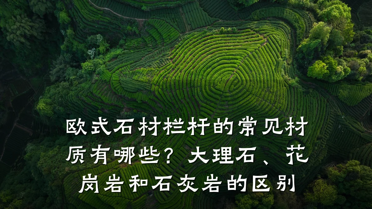 欧式石材栏杆的常见材质有哪些?大理石、花岗岩和石灰岩的区别
