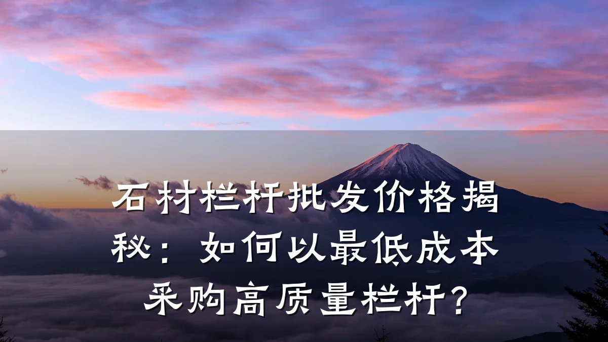 石材栏杆批发价格揭秘：如何以最低成本采购高质量栏杆？