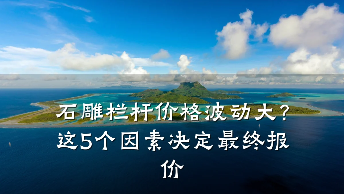 石雕栏杆价格波动大？这5个因素决定最终报价