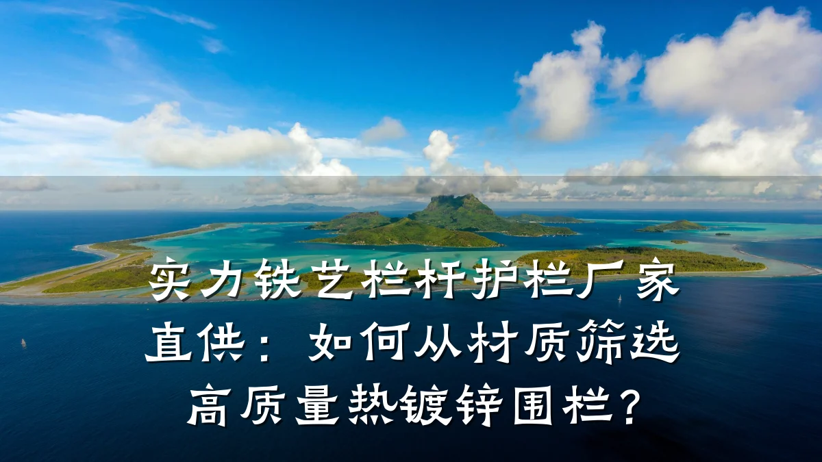 实力铁艺栏杆护栏厂家直供：如何从材质筛选高质量热镀锌围栏？