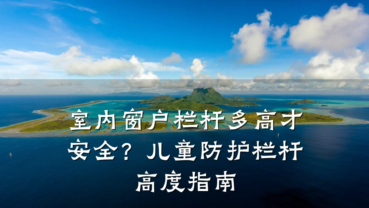 室内窗户栏杆多高才安全？儿童防护栏杆高度指南
