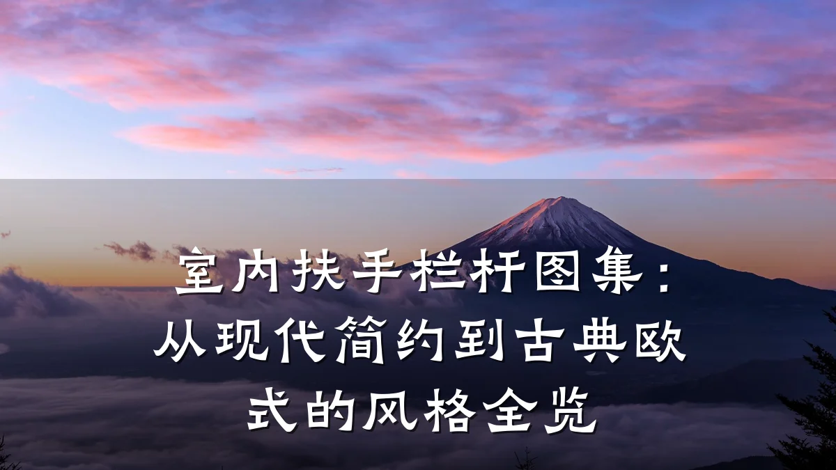 室内扶手栏杆图集：从现代简约到古典欧式的风格全览