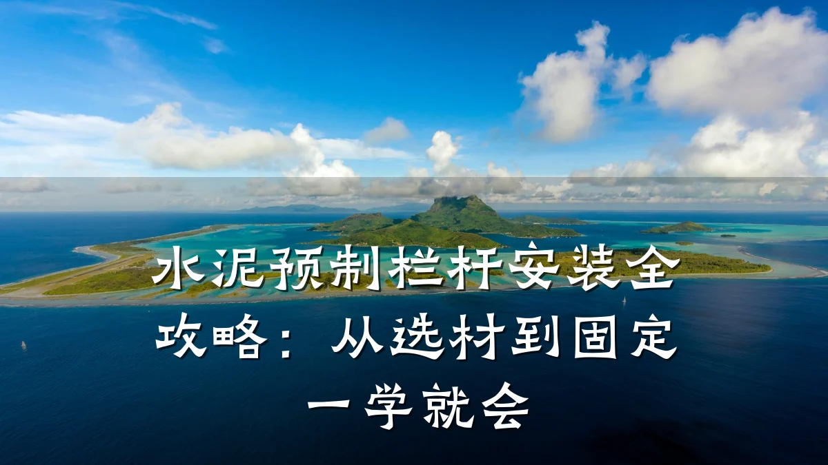 水泥预制栏杆安装全攻略：从选材到固定一学就会