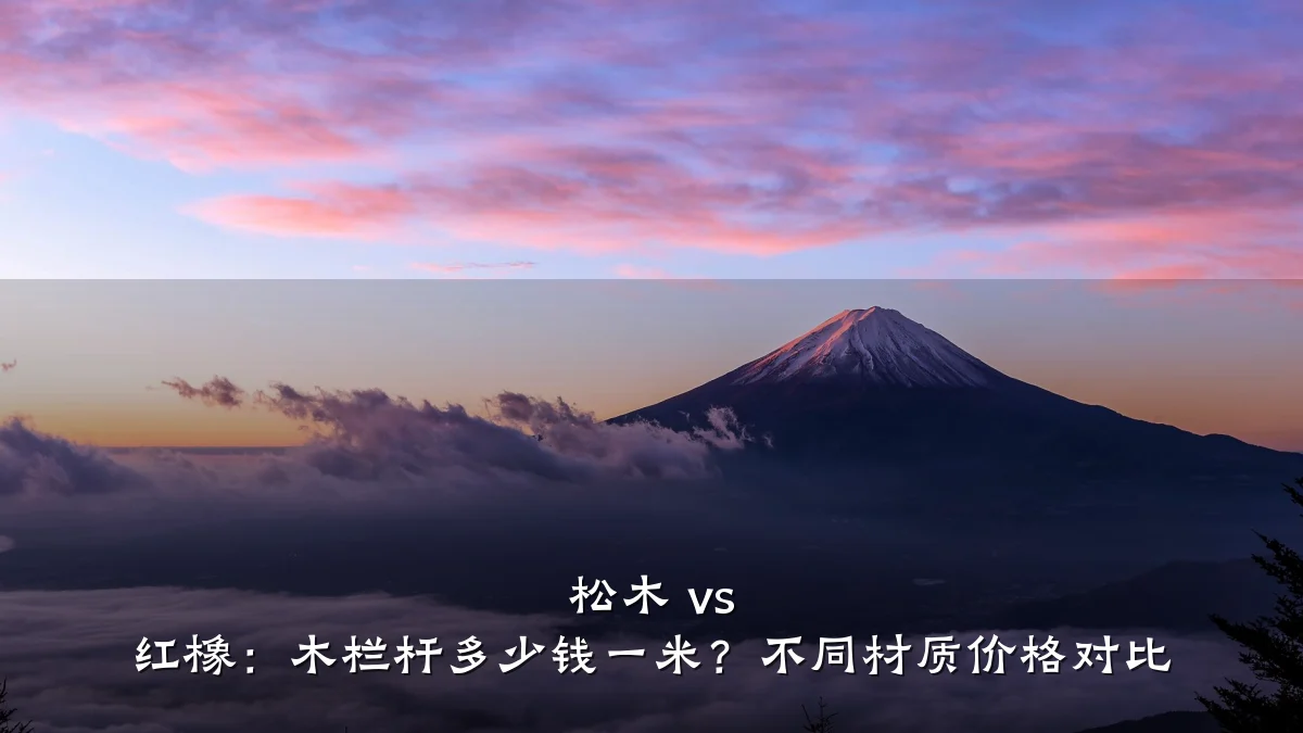 松木 vs 红橡：木栏杆多少钱一米？不同材质价格对比