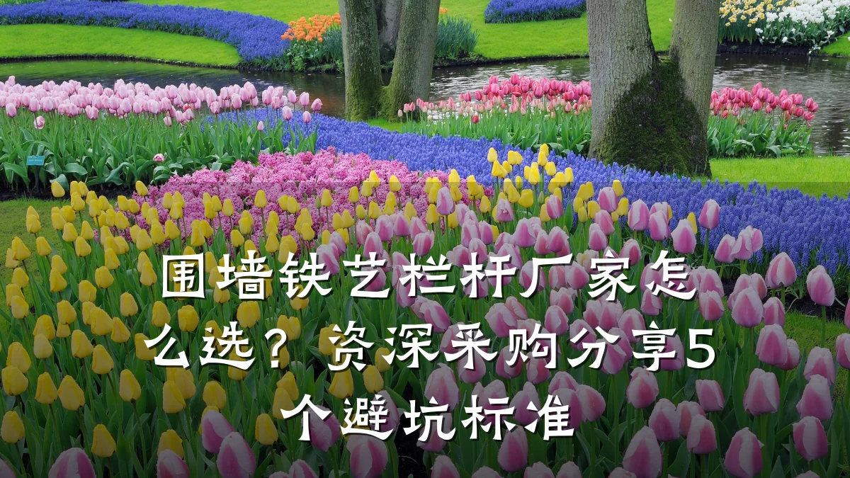 围墙铁艺栏杆厂家怎么选？资深采购分享5个避坑标准