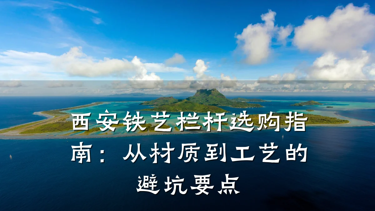 西安铁艺栏杆选购指南:从材质到工艺的避坑要点