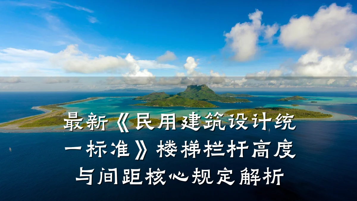 最新《民用建筑设计统一标准》楼梯栏杆高度与间距核心规定解析