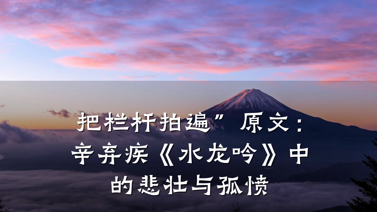 把栏杆拍遍”原文:辛弃疾《水龙吟》中的悲壮与孤愤