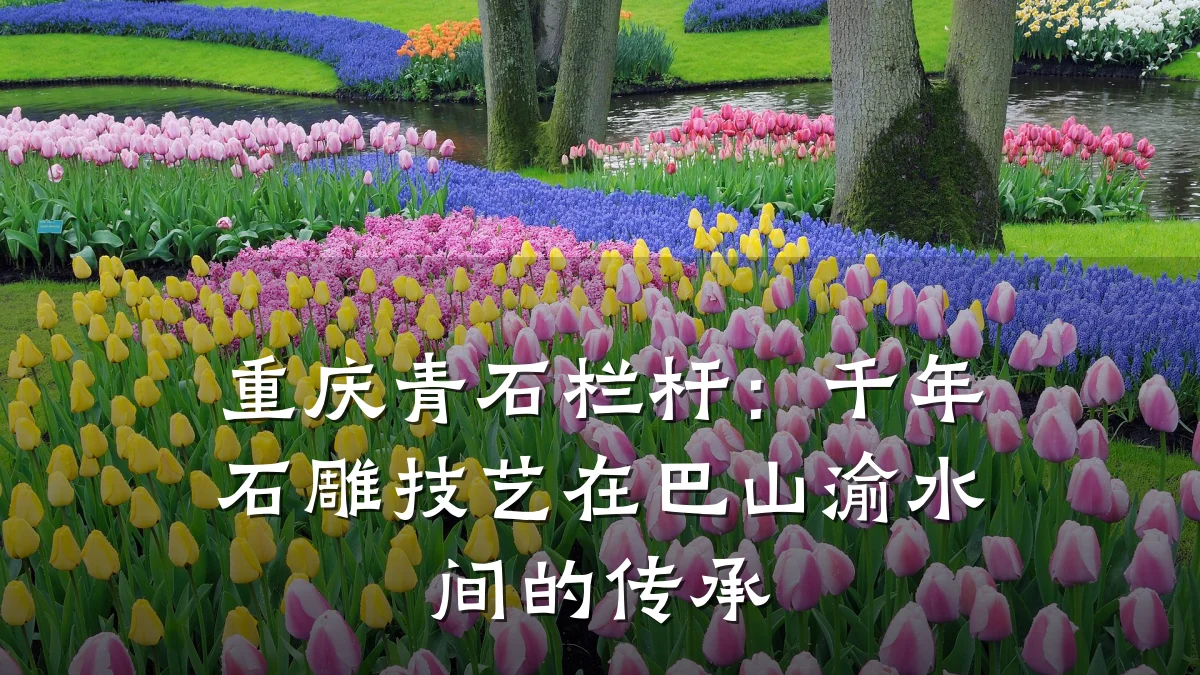 重庆青石栏杆:千年石雕技艺在巴山渝水间的传承