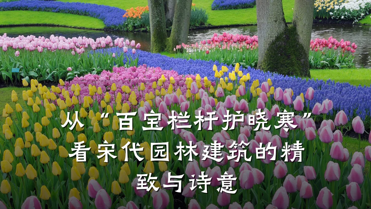 从“百宝栏杆护晓寒”看宋代园林建筑的精致与诗意