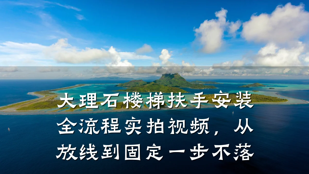 大理石楼梯扶手安装全流程实拍视频,从放线到固定一步不落
