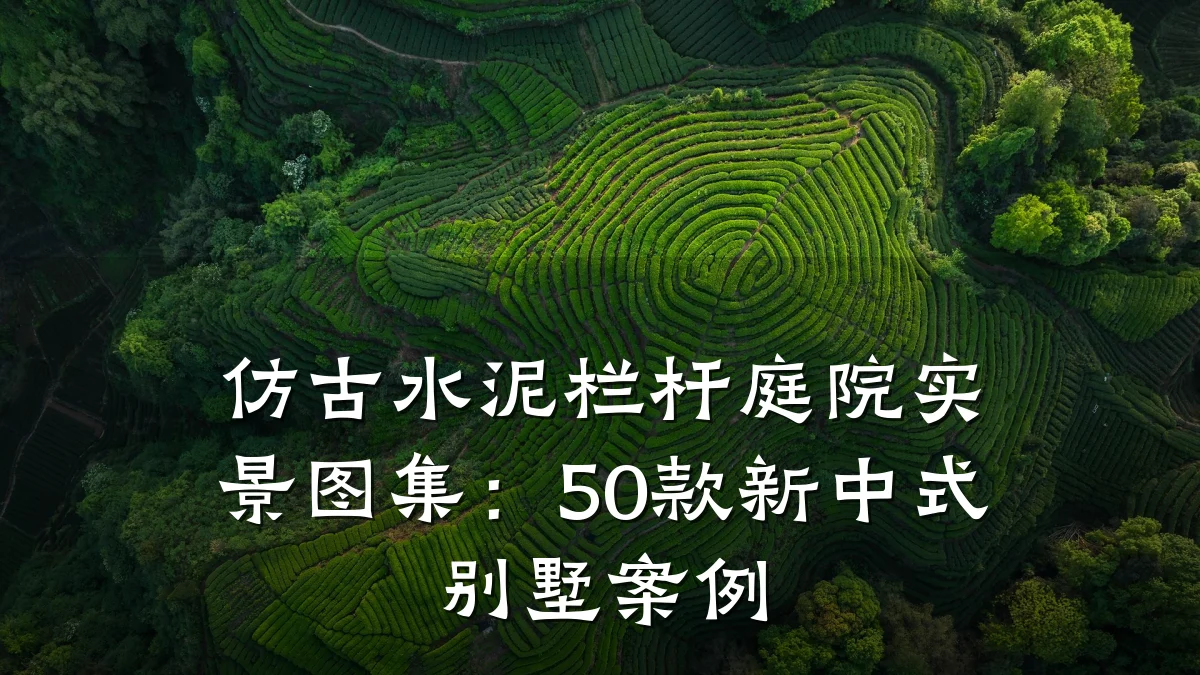 仿古水泥栏杆庭院实景图集:50款新中式别墅案例