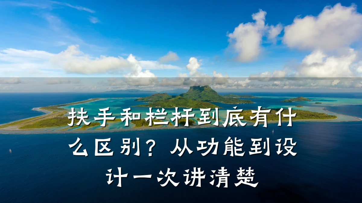 扶手和栏杆到底有什么区别?从功能到设计一次讲清楚