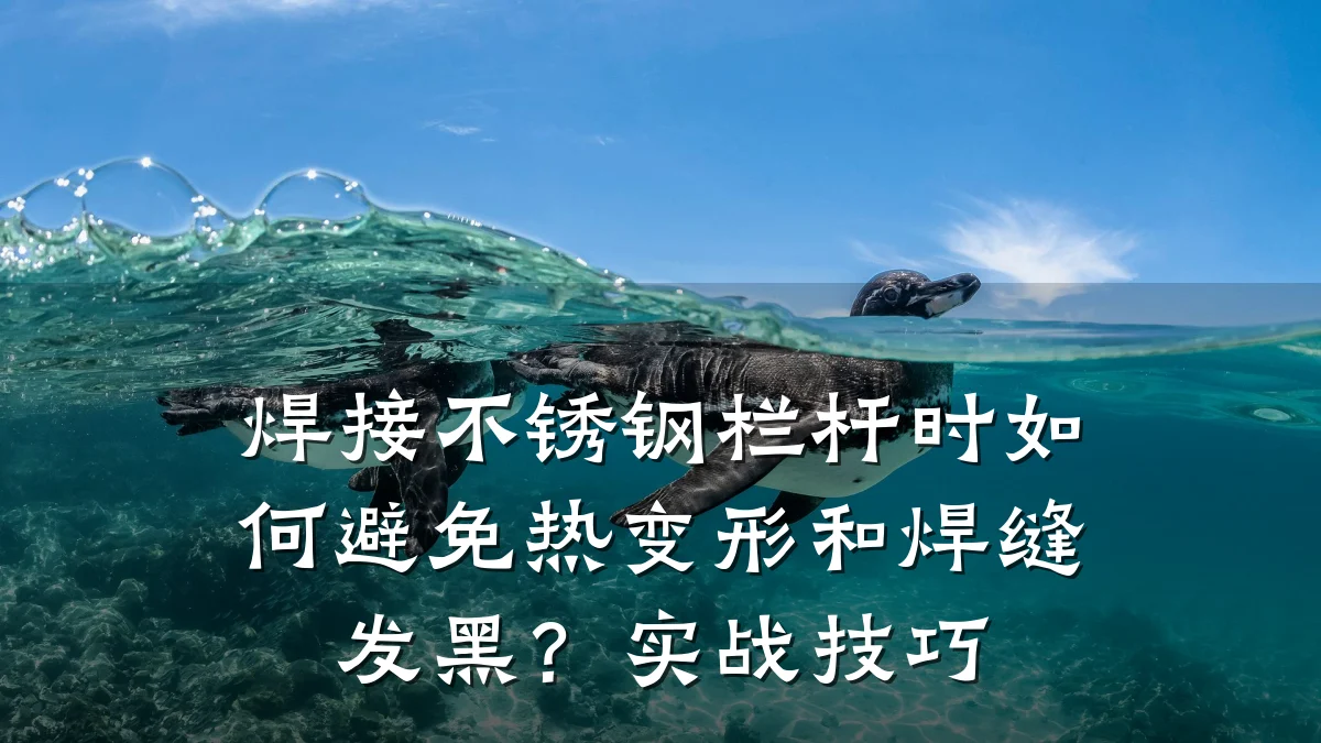 焊接不锈钢栏杆时如何避免热变形和焊缝发黑?实战技巧