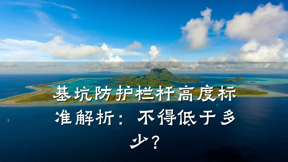 基坑防护栏杆高度标准解析：不得低于多少？