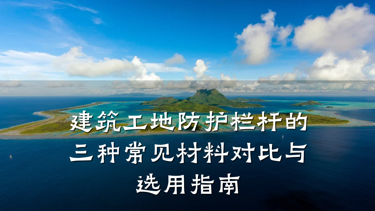 建筑工地防护栏杆的三种常见材料对比与选用指南