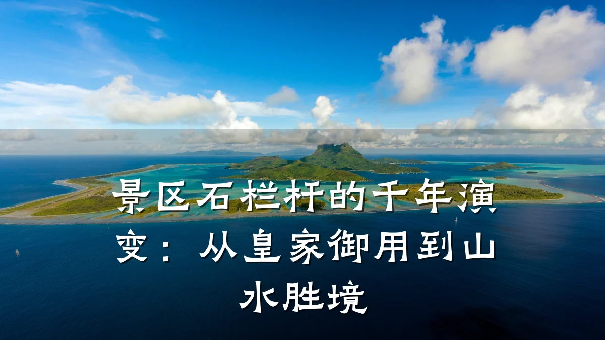 景区石栏杆的千年演变:从皇家御用到山水胜境