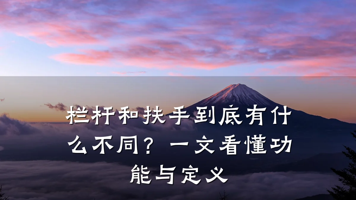 栏杆和扶手到底有什么不同？一文看懂功能与定义