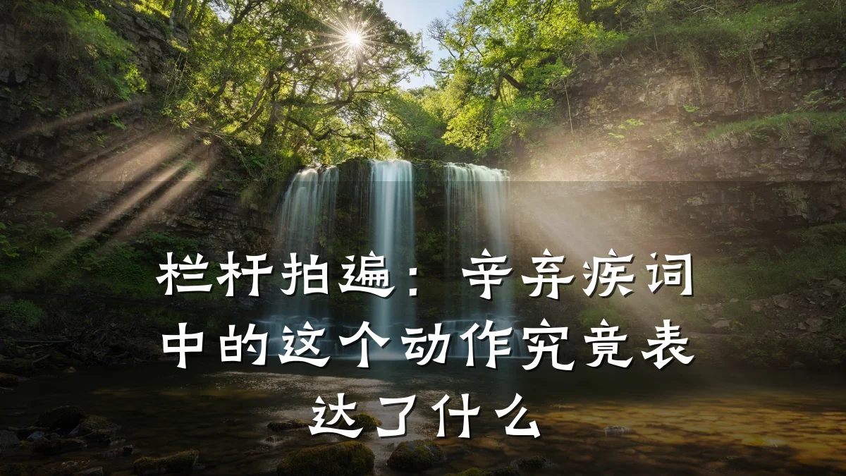 栏杆拍遍:辛弃疾词中的这个动作究竟表达了什么