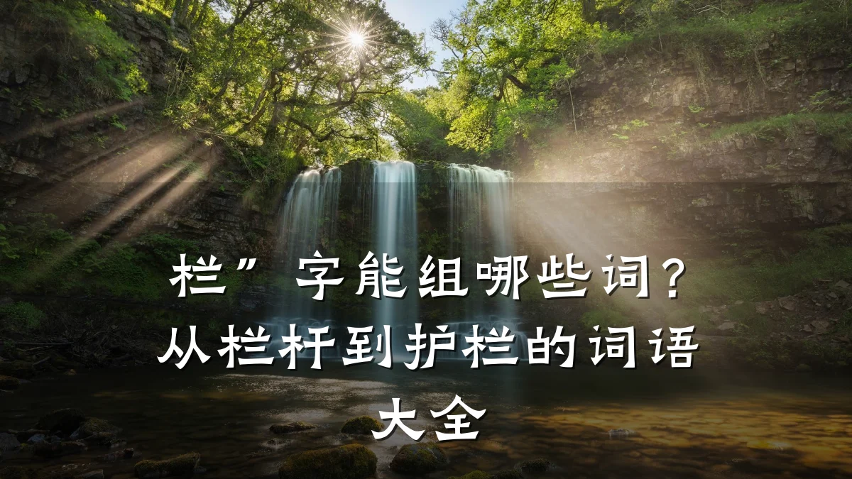 栏”字能组哪些词?从栏杆到护栏的词语大全