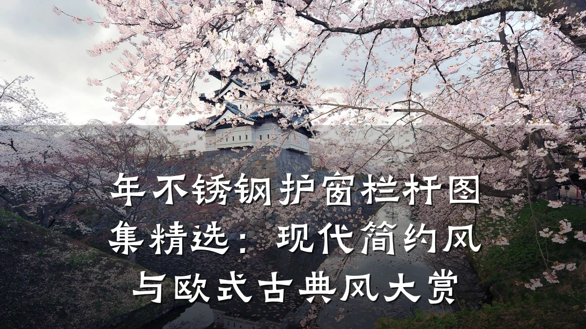 年不锈钢护窗栏杆图集精选:现代简约风与欧式古典风大赏