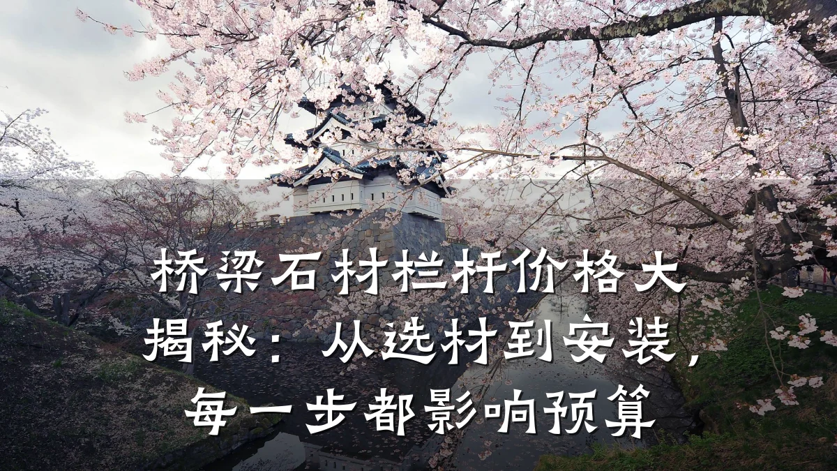 桥梁石材栏杆价格大揭秘:从选材到安装,每一步都影响预算